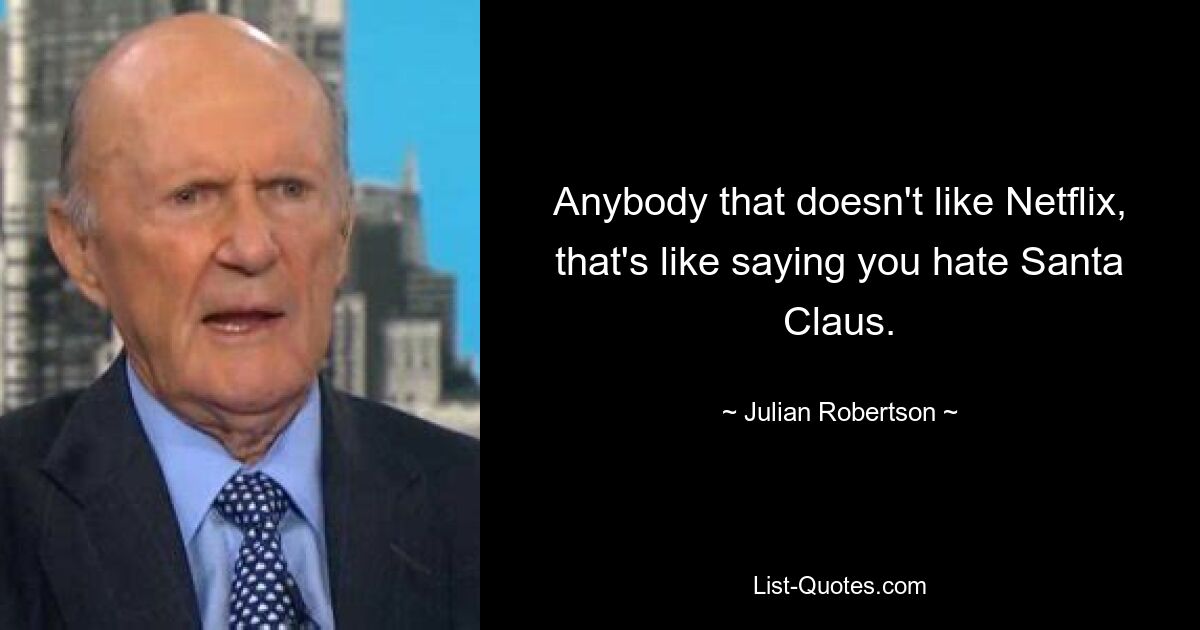 Anybody that doesn't like Netflix, that's like saying you hate Santa Claus. — © Julian Robertson