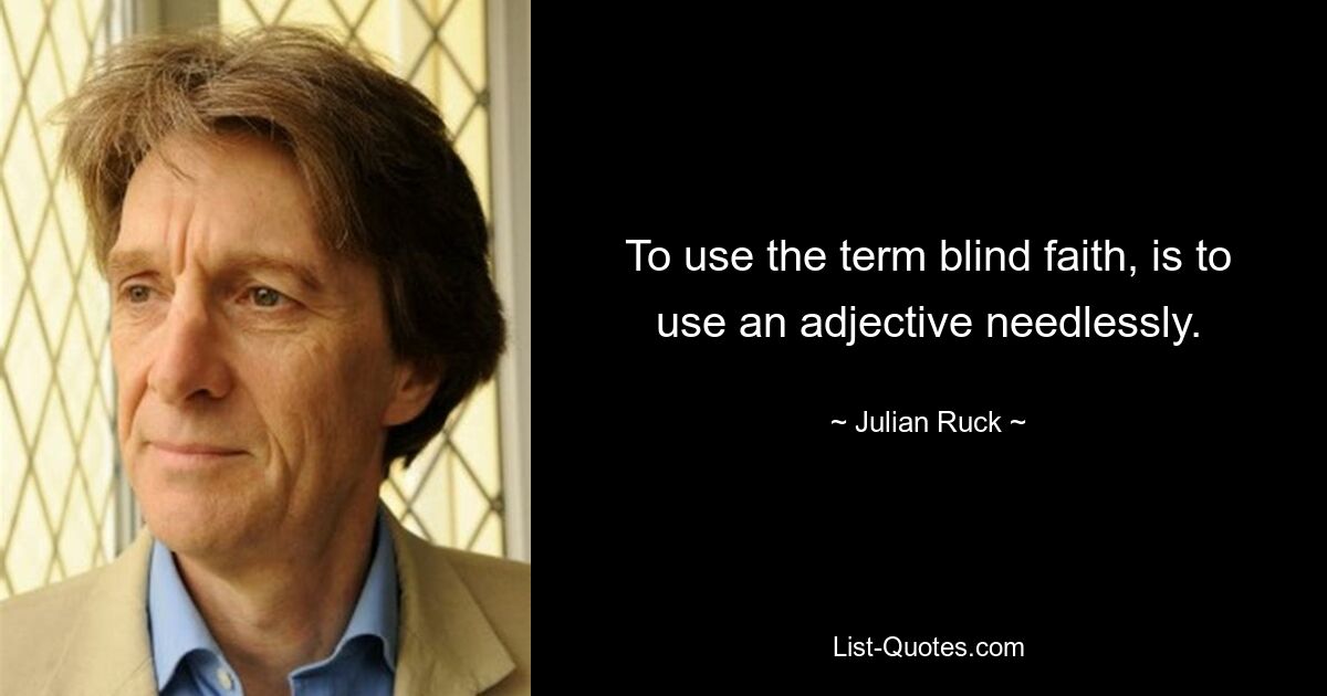 To use the term blind faith, is to use an adjective needlessly. — © Julian Ruck