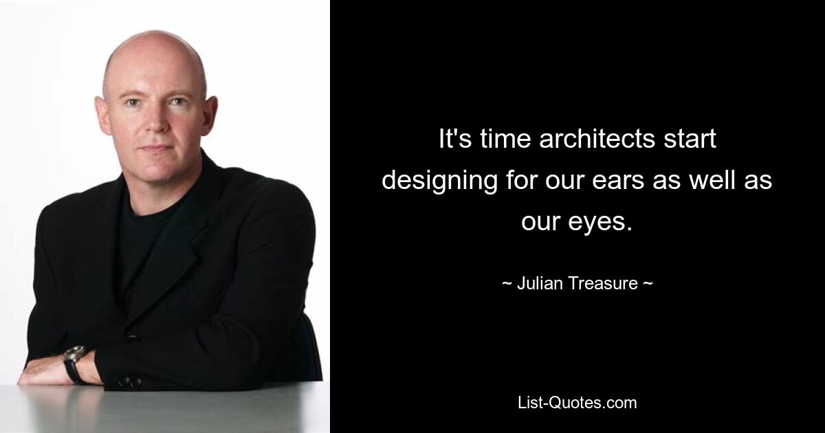 It's time architects start designing for our ears as well as our eyes. — © Julian Treasure