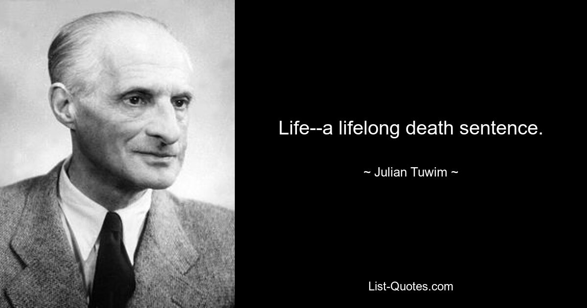 Life--a lifelong death sentence. — © Julian Tuwim