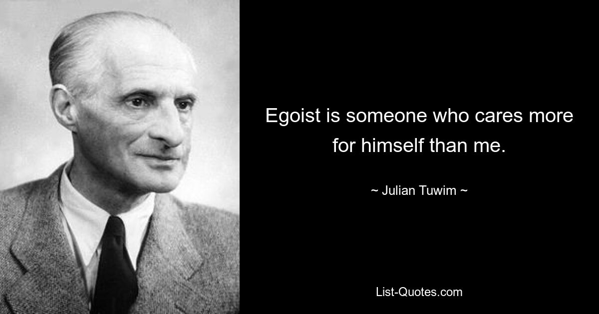 Egoist is someone who cares more for himself than me. — © Julian Tuwim