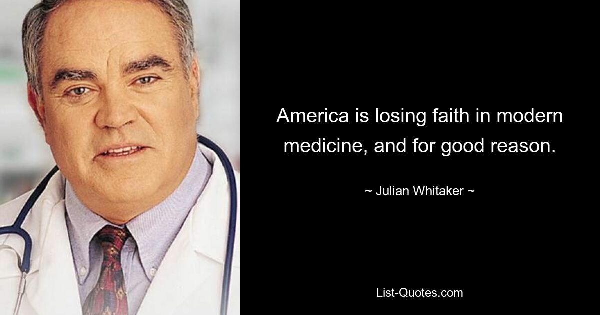 America is losing faith in modern medicine, and for good reason. — © Julian Whitaker