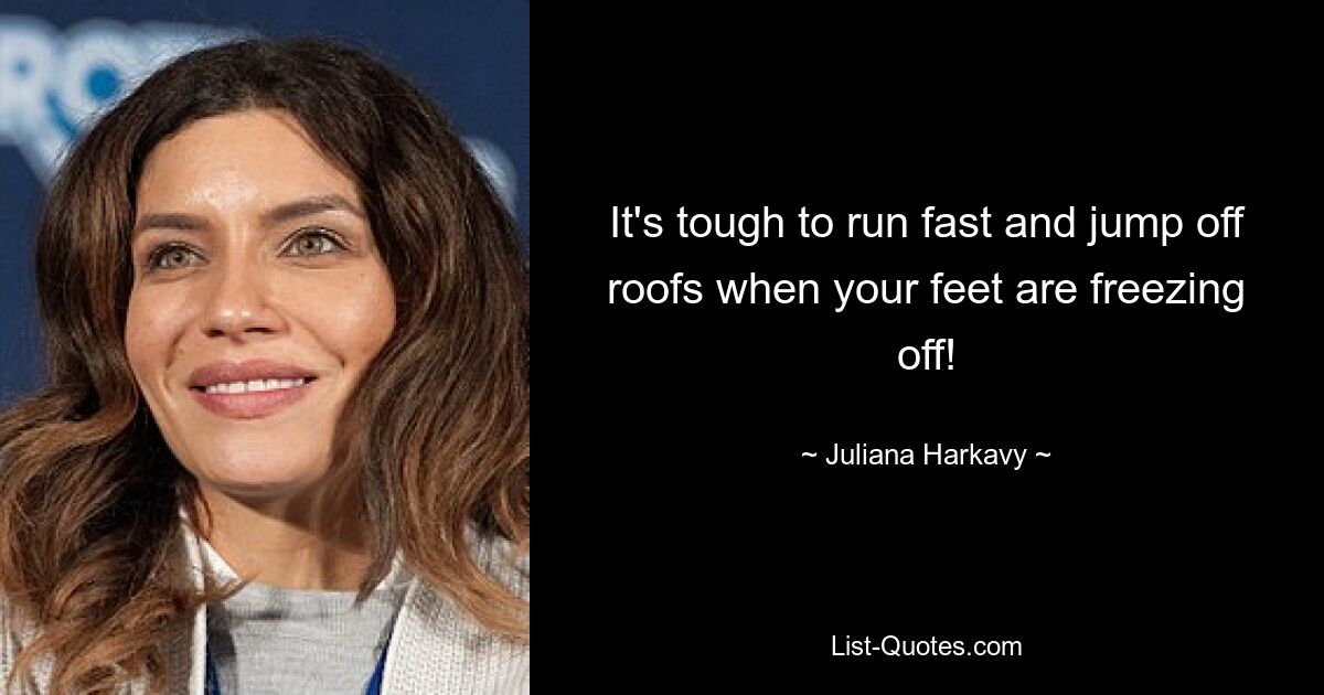 It's tough to run fast and jump off roofs when your feet are freezing off! — © Juliana Harkavy