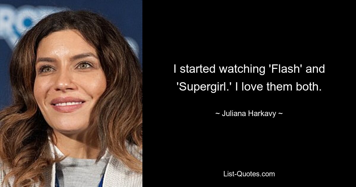 I started watching 'Flash' and 'Supergirl.' I love them both. — © Juliana Harkavy