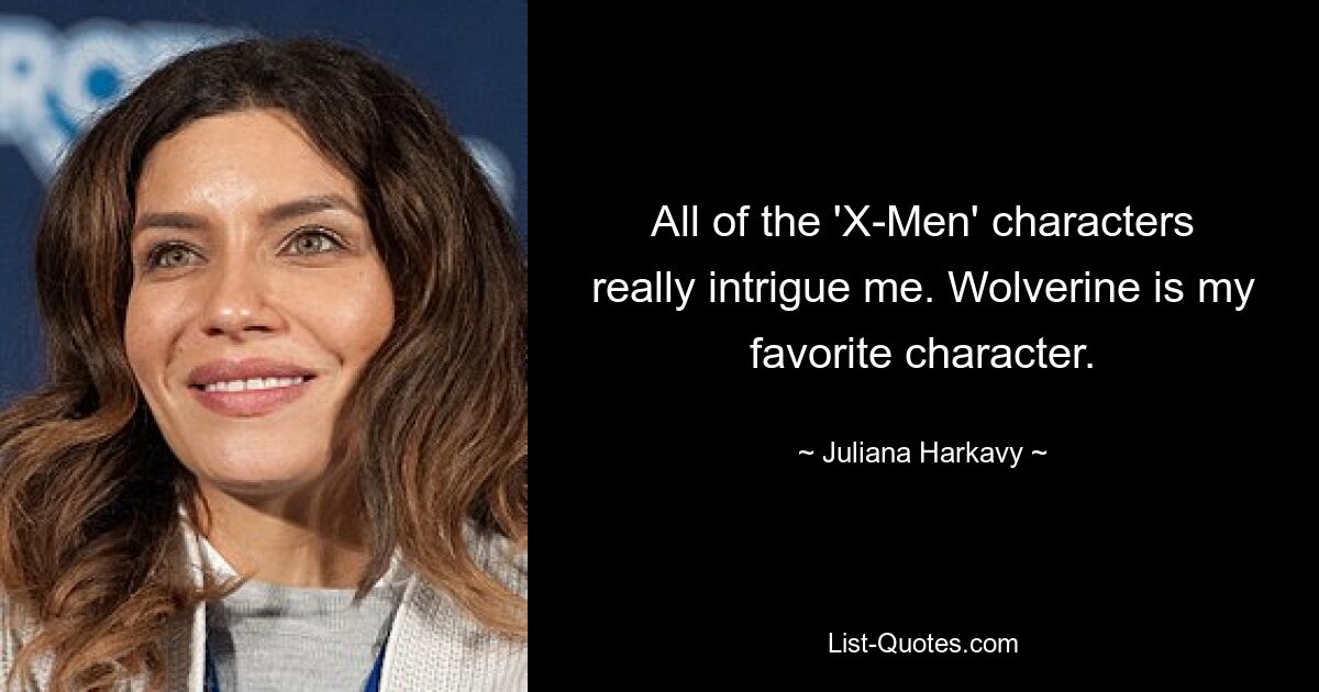 All of the 'X-Men' characters really intrigue me. Wolverine is my favorite character. — © Juliana Harkavy