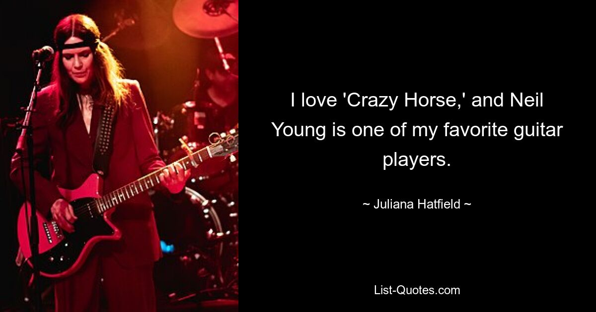 I love 'Crazy Horse,' and Neil Young is one of my favorite guitar players. — © Juliana Hatfield