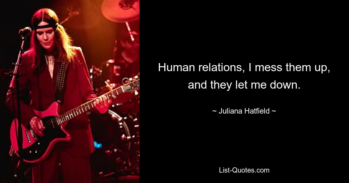 Human relations, I mess them up, and they let me down. — © Juliana Hatfield