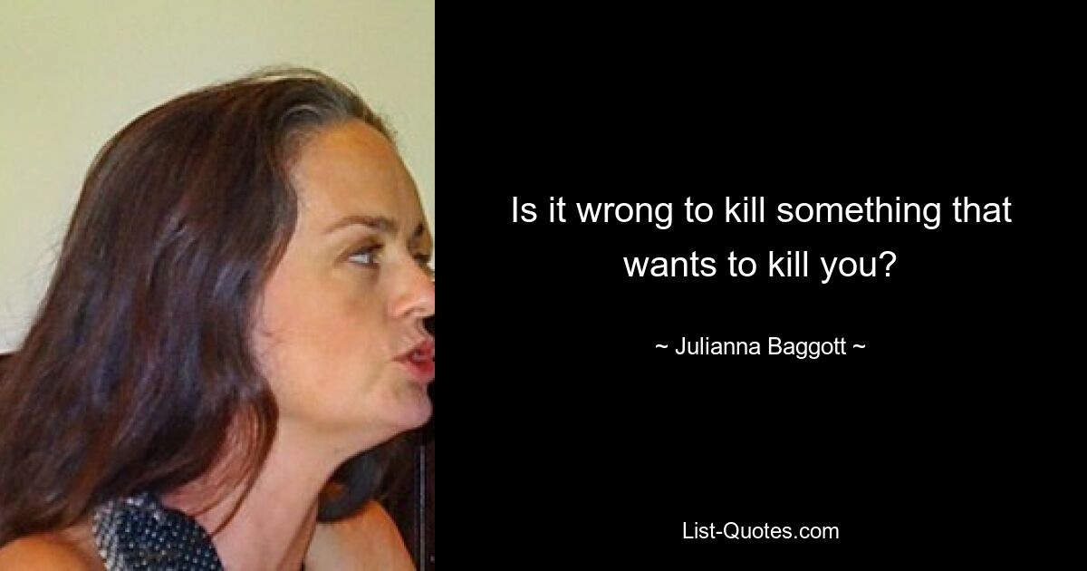 Is it wrong to kill something that wants to kill you? — © Julianna Baggott