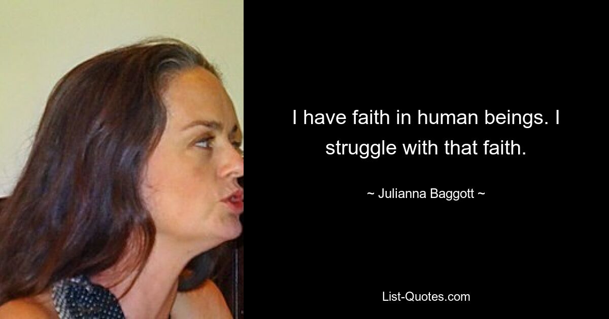 I have faith in human beings. I struggle with that faith. — © Julianna Baggott