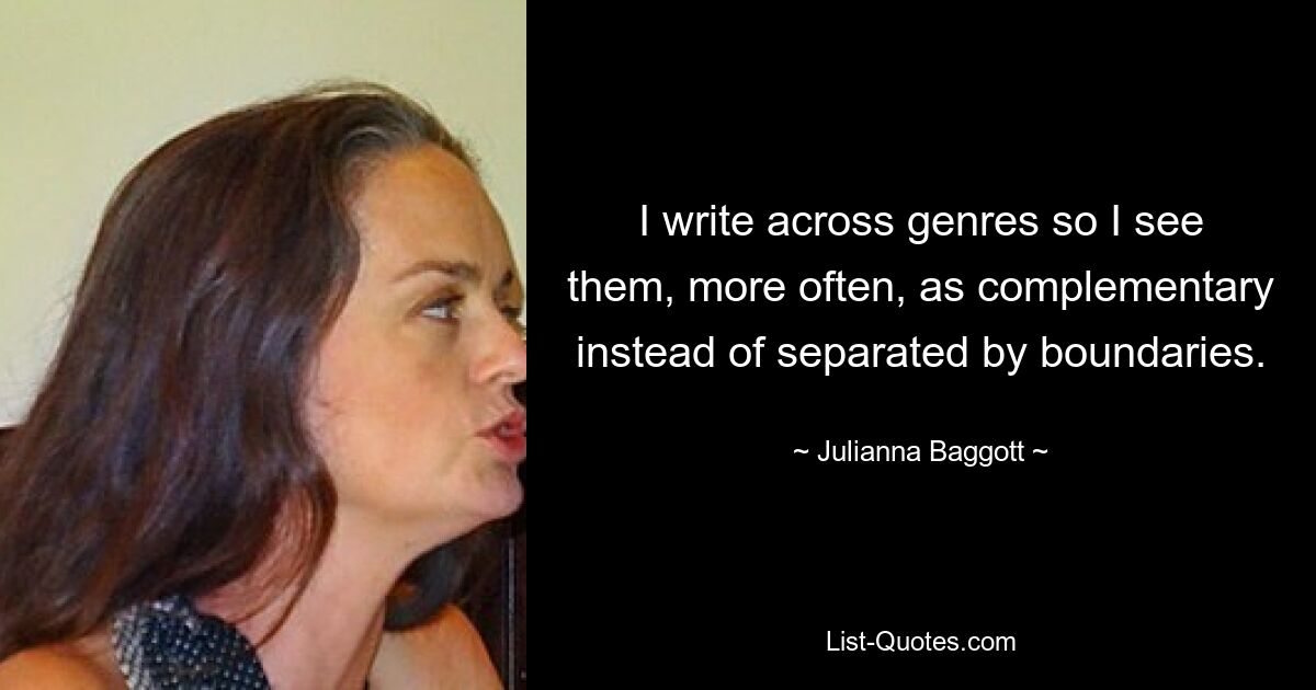 I write across genres so I see them, more often, as complementary instead of separated by boundaries. — © Julianna Baggott