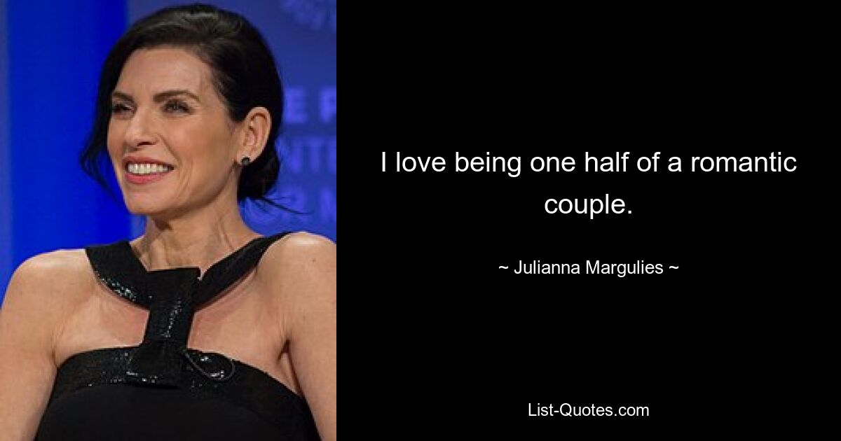 I love being one half of a romantic couple. — © Julianna Margulies