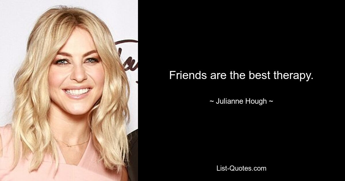 Friends are the best therapy. — © Julianne Hough