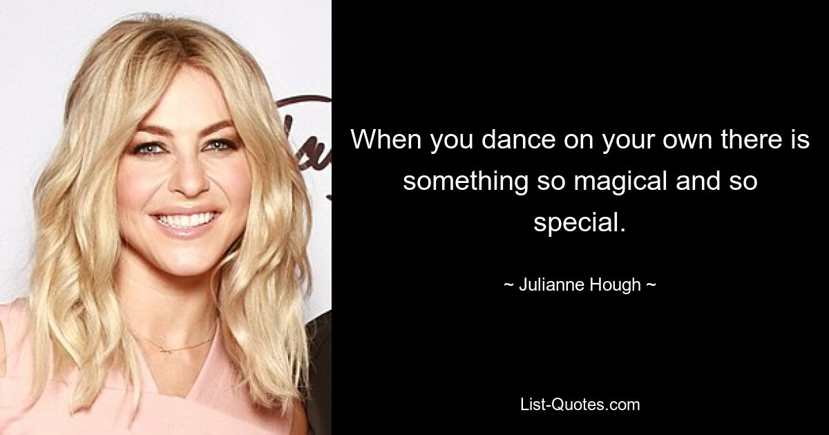 When you dance on your own there is something so magical and so special. — © Julianne Hough