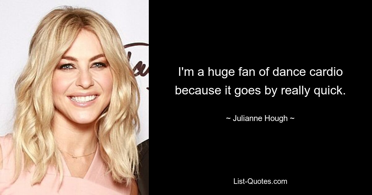 I'm a huge fan of dance cardio because it goes by really quick. — © Julianne Hough