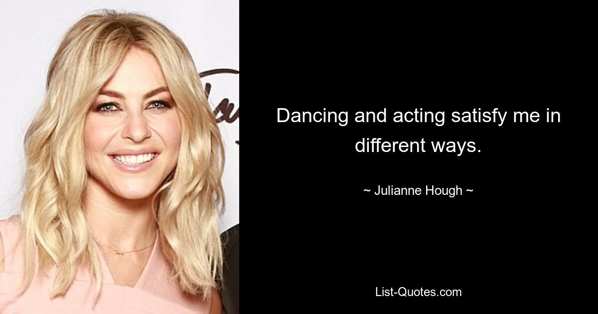 Dancing and acting satisfy me in different ways. — © Julianne Hough