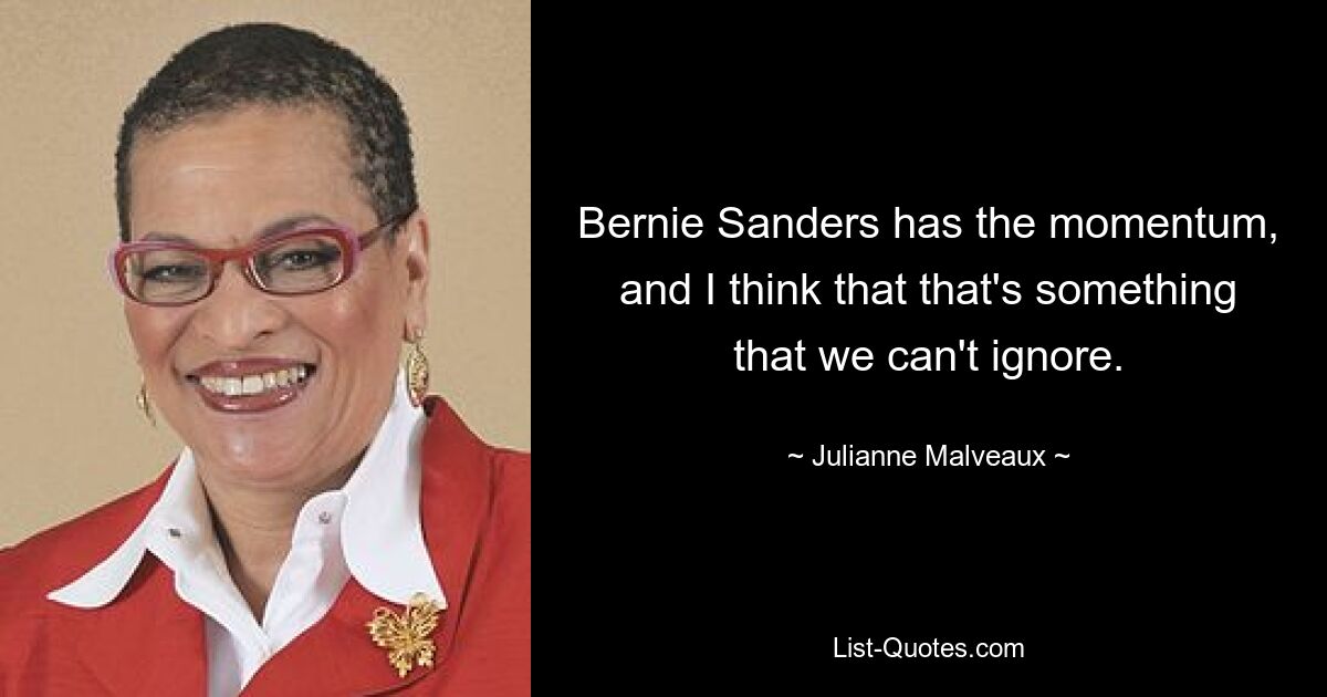 Bernie Sanders has the momentum, and I think that that's something that we can't ignore. — © Julianne Malveaux