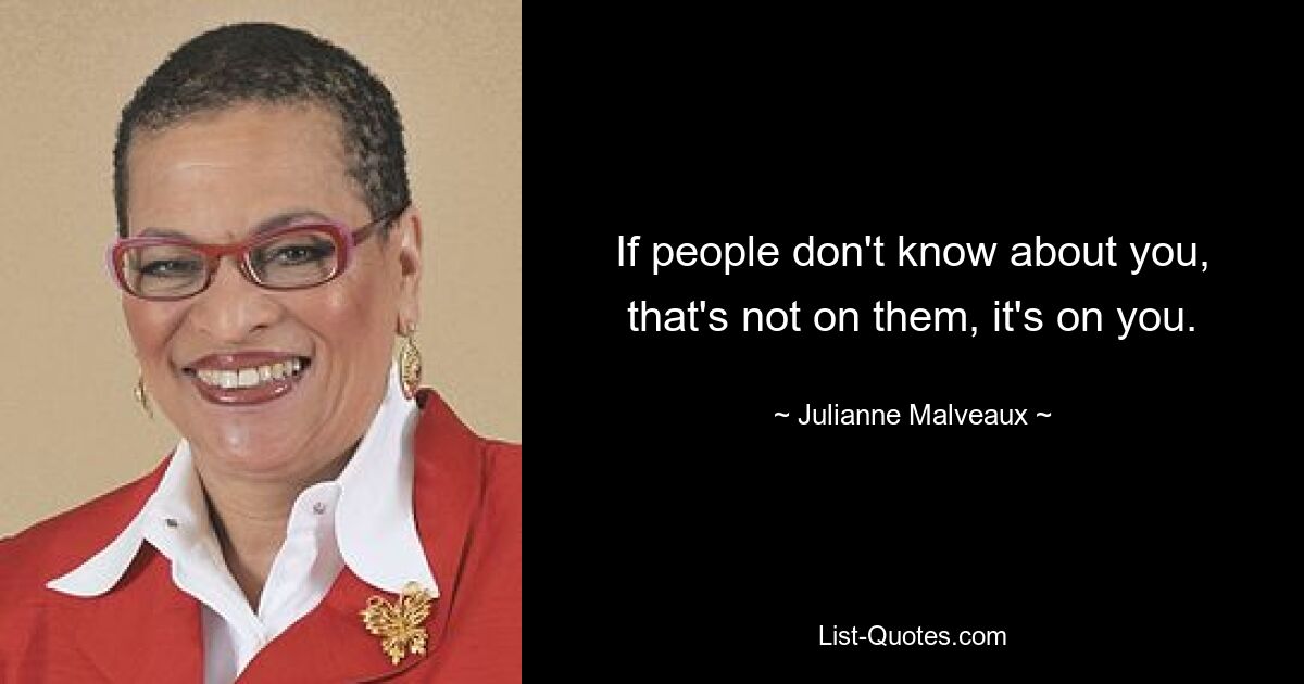 If people don't know about you, that's not on them, it's on you. — © Julianne Malveaux