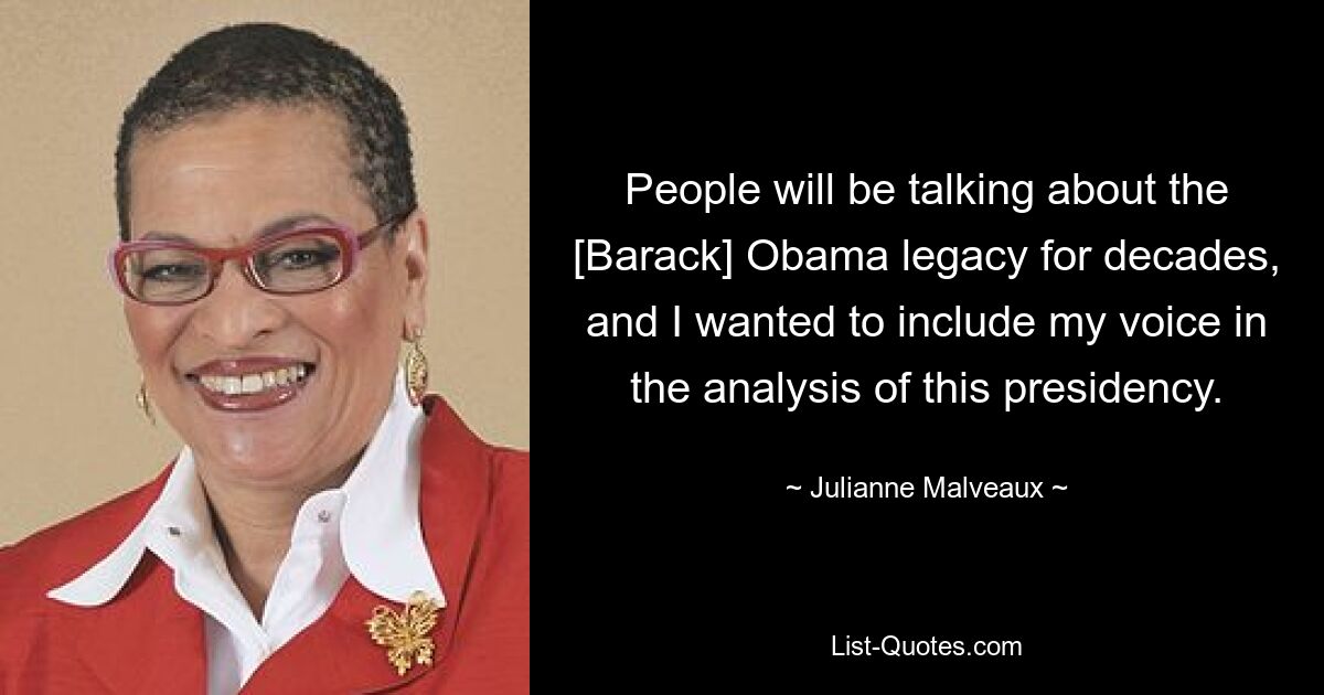 People will be talking about the [Barack] Obama legacy for decades, and I wanted to include my voice in the analysis of this presidency. — © Julianne Malveaux