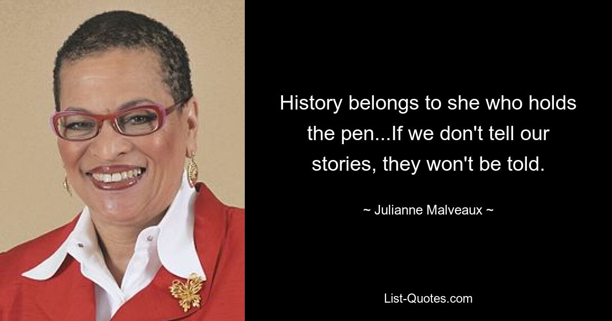 History belongs to she who holds the pen...If we don't tell our stories, they won't be told. — © Julianne Malveaux