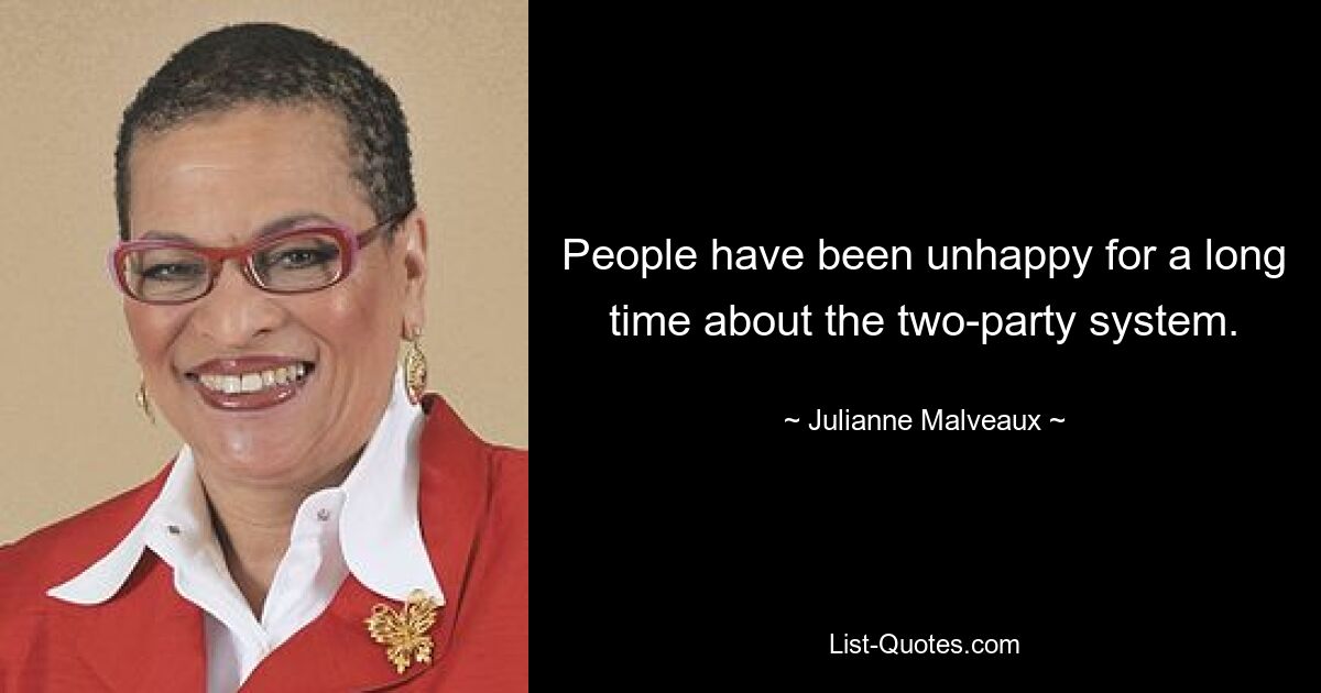 People have been unhappy for a long time about the two-party system. — © Julianne Malveaux