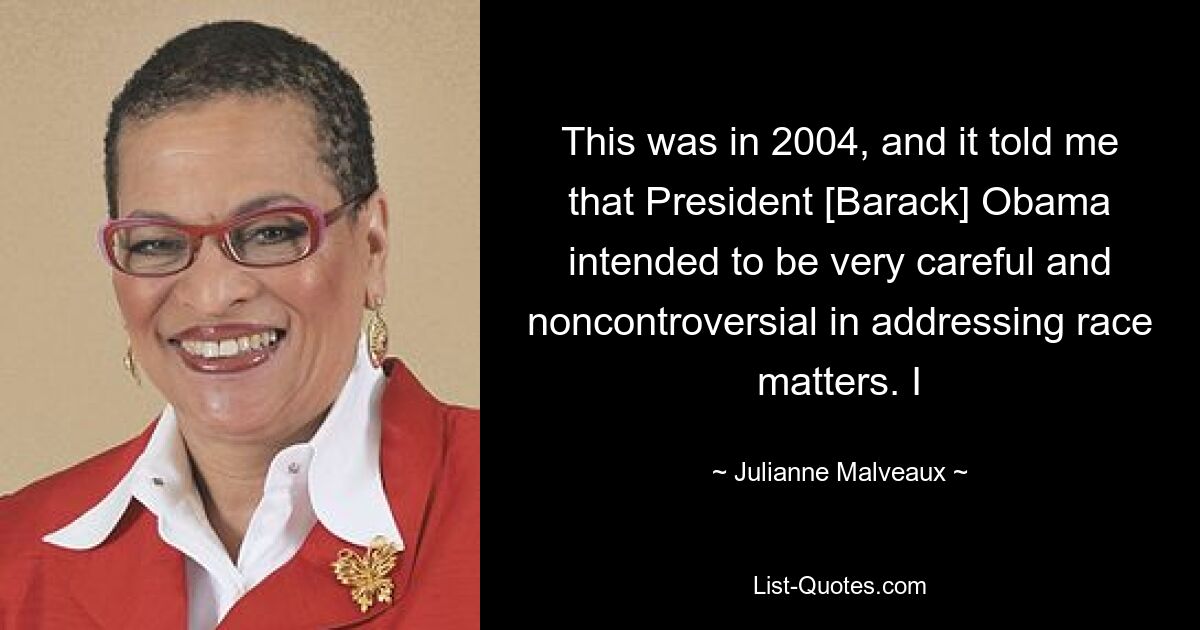 This was in 2004, and it told me that President [Barack] Obama intended to be very careful and noncontroversial in addressing race matters. I — © Julianne Malveaux