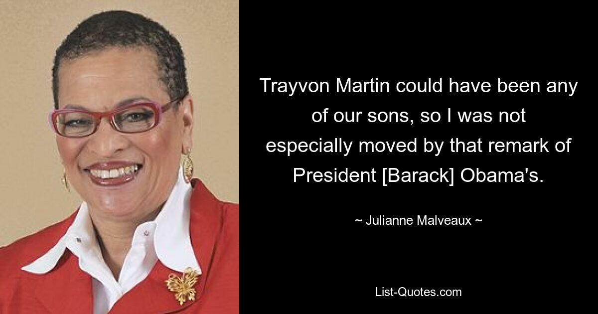 Trayvon Martin could have been any of our sons, so I was not especially moved by that remark of President [Barack] Obama's. — © Julianne Malveaux