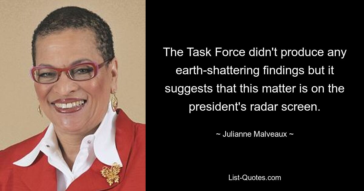 The Task Force didn't produce any earth-shattering findings but it suggests that this matter is on the president's radar screen. — © Julianne Malveaux