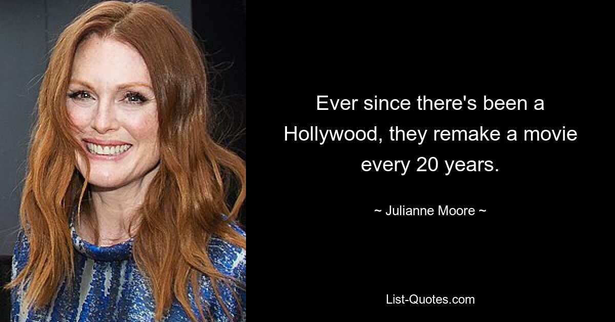 Ever since there's been a Hollywood, they remake a movie every 20 years. — © Julianne Moore