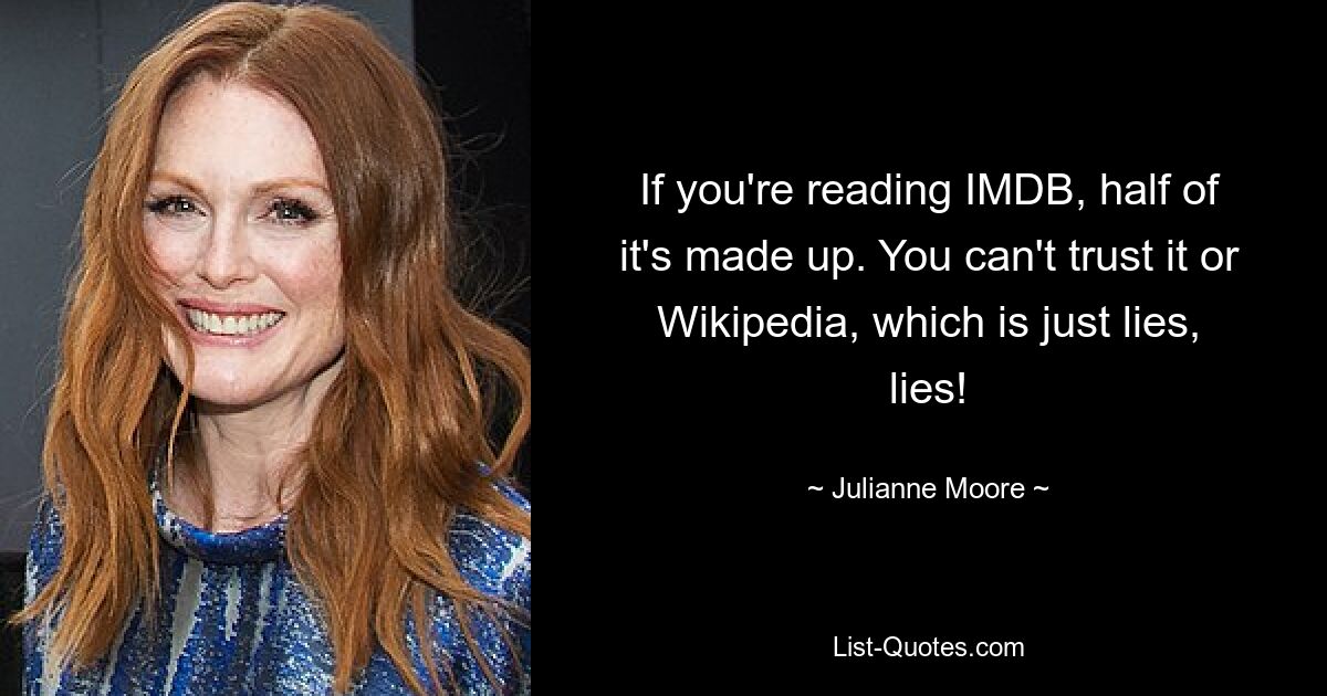 If you're reading IMDB, half of it's made up. You can't trust it or Wikipedia, which is just lies, lies! — © Julianne Moore