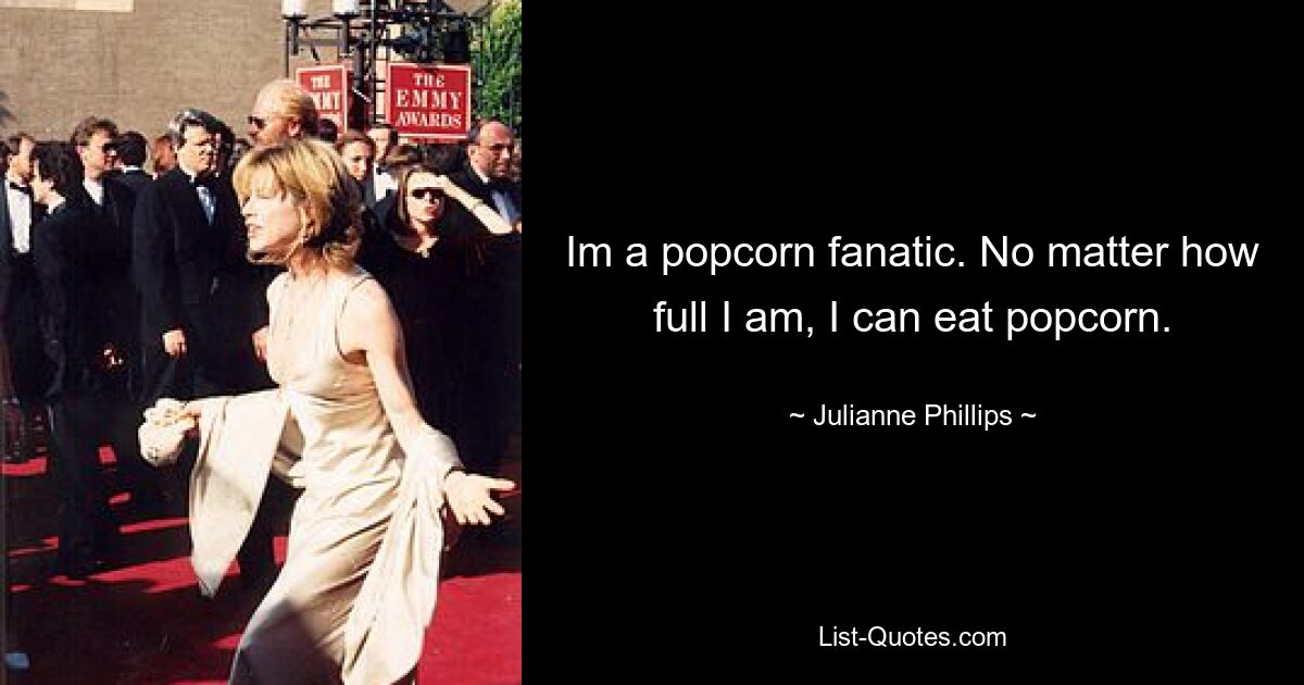 Im a popcorn fanatic. No matter how full I am, I can eat popcorn. — © Julianne Phillips