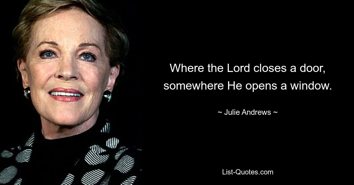 Where the Lord closes a door, somewhere He opens a window. — © Julie Andrews