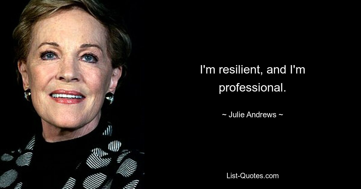 I'm resilient, and I'm professional. — © Julie Andrews