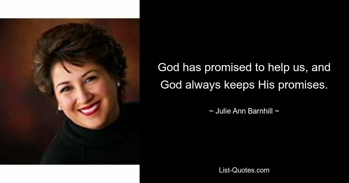 God has promised to help us, and God always keeps His promises. — © Julie Ann Barnhill