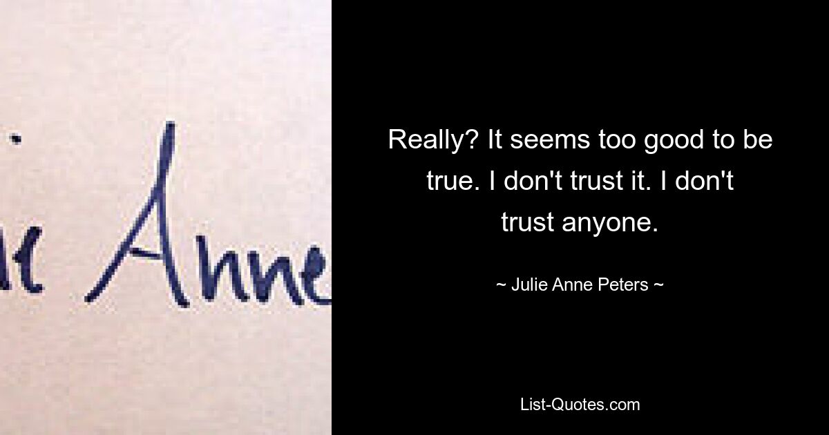 Really? It seems too good to be true. I don't trust it. I don't trust anyone. — © Julie Anne Peters