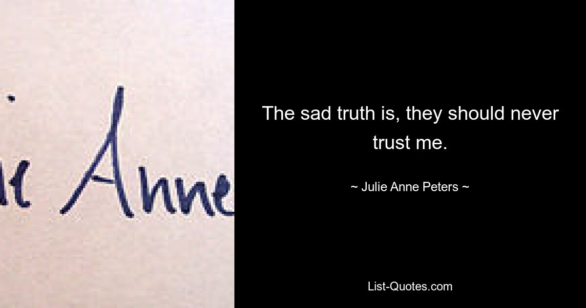 The sad truth is, they should never trust me. — © Julie Anne Peters