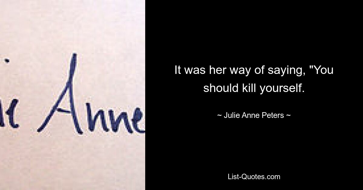 It was her way of saying, "You should kill yourself. — © Julie Anne Peters