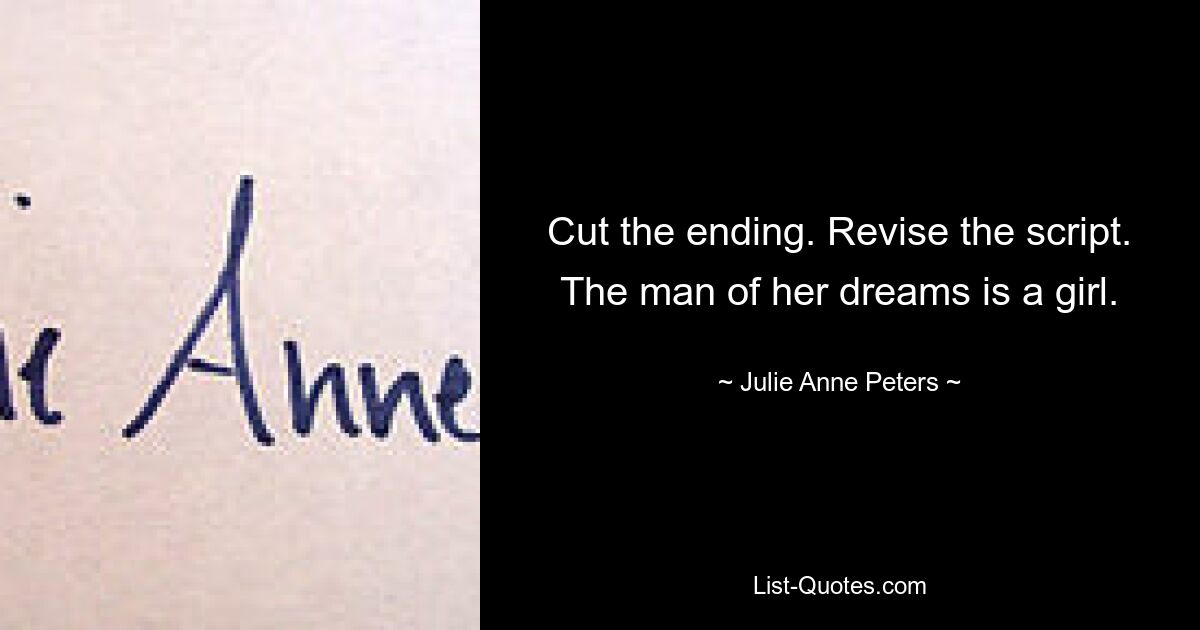 Cut the ending. Revise the script. The man of her dreams is a girl. — © Julie Anne Peters