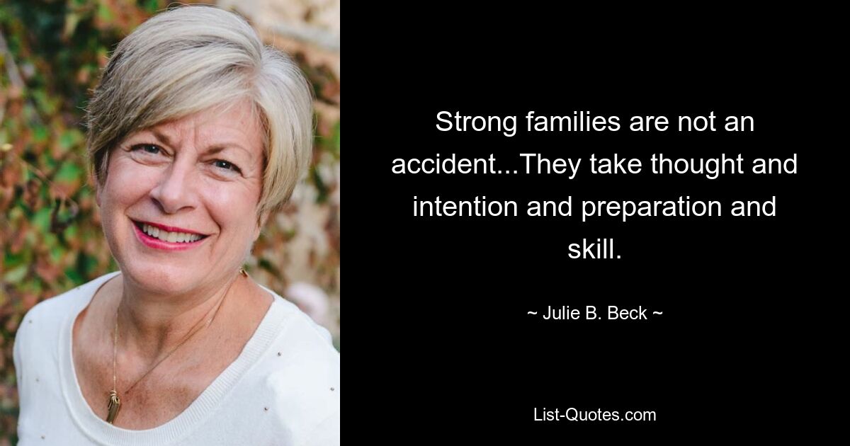 Strong families are not an accident...They take thought and intention and preparation and skill. — © Julie B. Beck