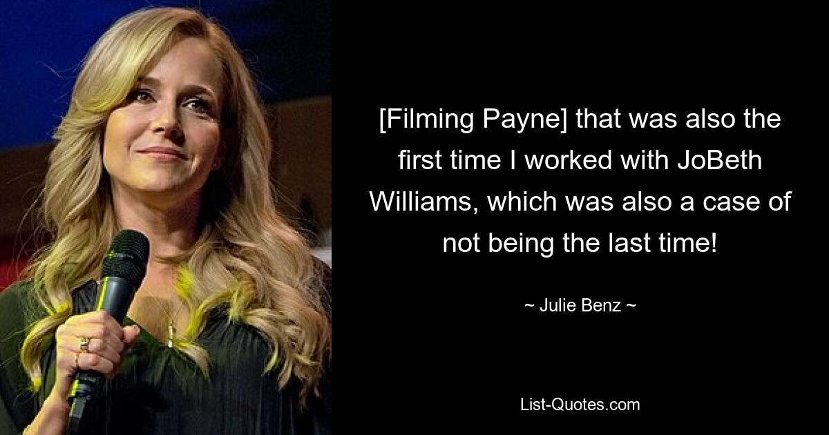 [Filming Payne] that was also the first time I worked with JoBeth Williams, which was also a case of not being the last time! — © Julie Benz