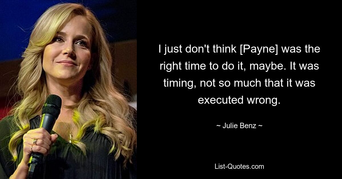 I just don't think [Payne] was the right time to do it, maybe. It was timing, not so much that it was executed wrong. — © Julie Benz