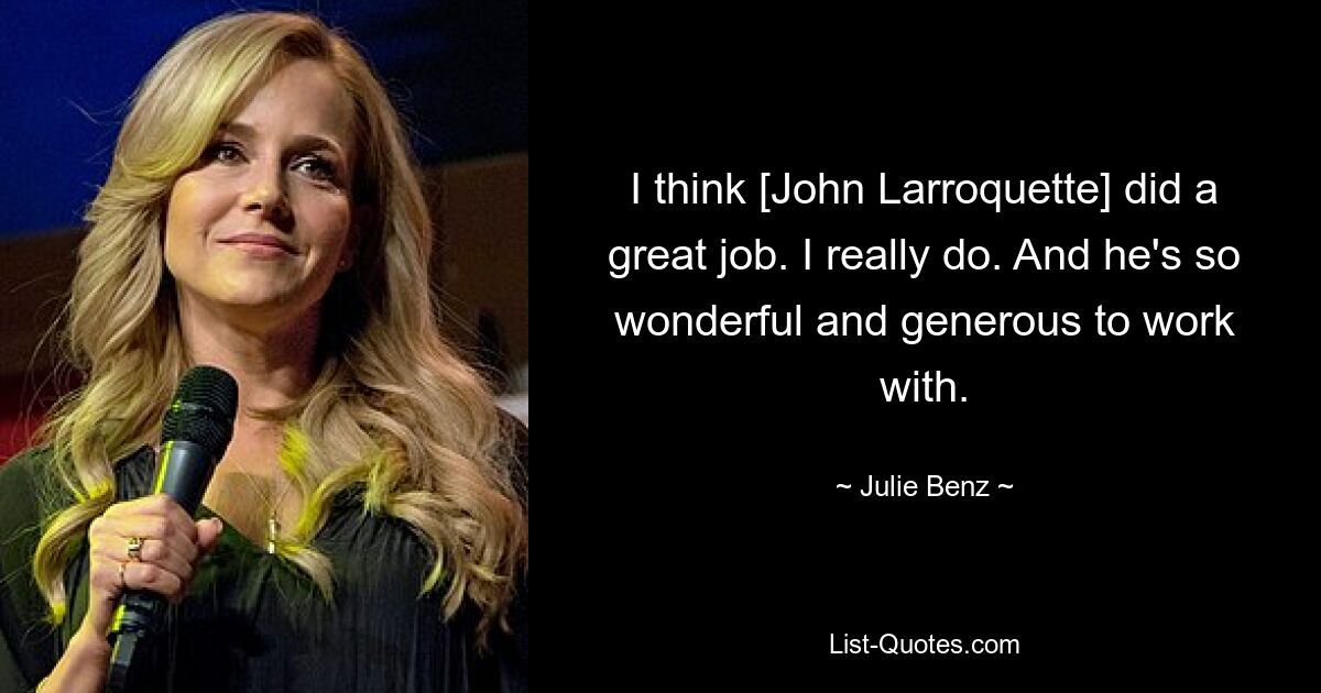 I think [John Larroquette] did a great job. I really do. And he's so wonderful and generous to work with. — © Julie Benz