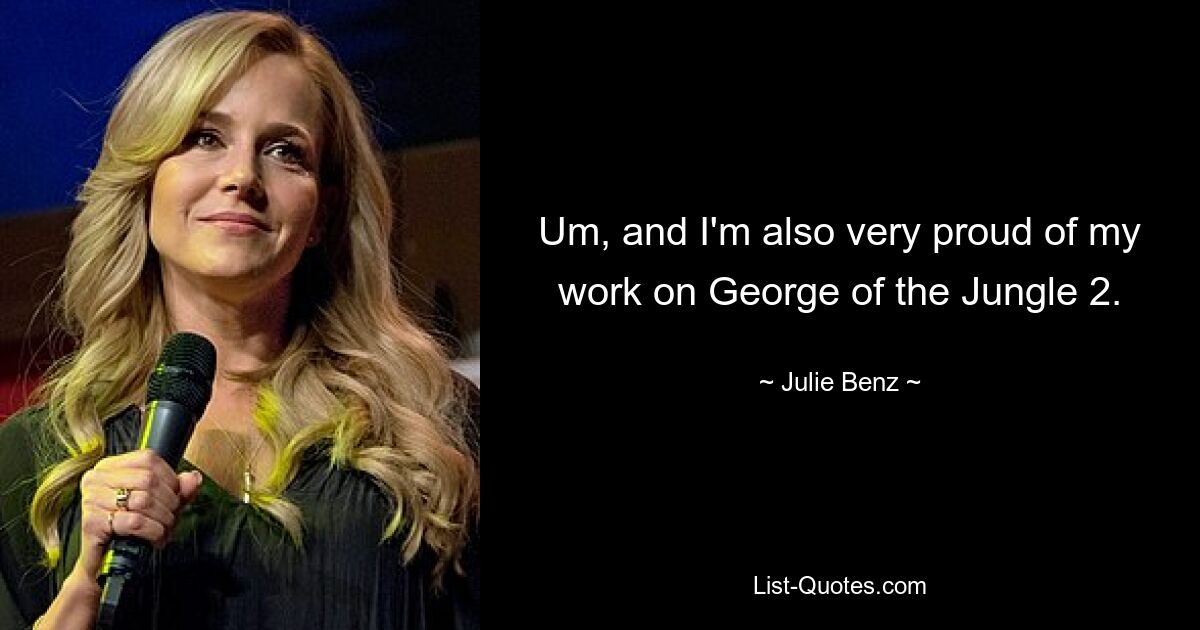 Um, and I'm also very proud of my work on George of the Jungle 2. — © Julie Benz