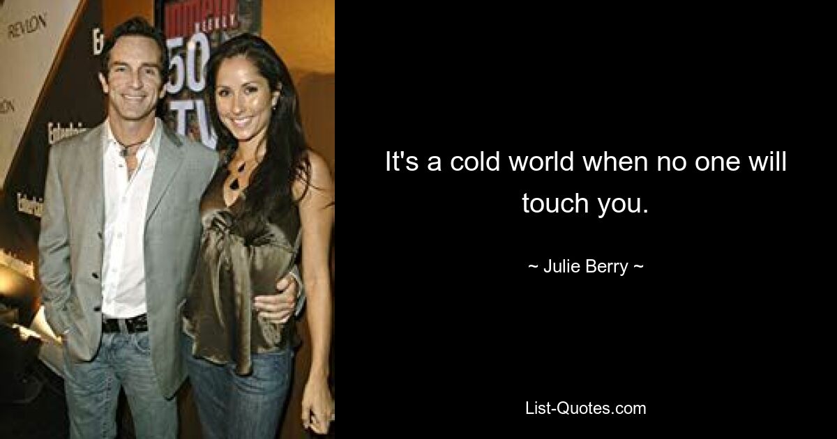 It's a cold world when no one will touch you. — © Julie Berry