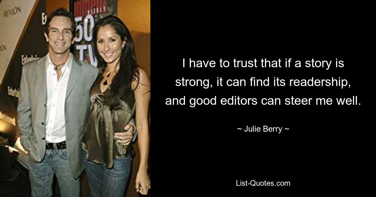 I have to trust that if a story is strong, it can find its readership, and good editors can steer me well. — © Julie Berry