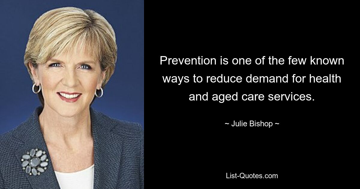 Prevention is one of the few known ways to reduce demand for health and aged care services. — © Julie Bishop