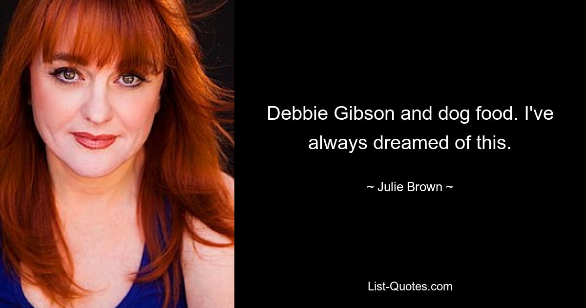 Debbie Gibson and dog food. I've always dreamed of this. — © Julie Brown