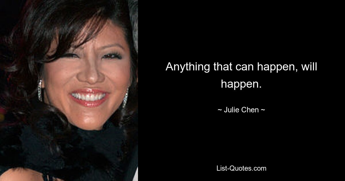 Anything that can happen, will happen. — © Julie Chen