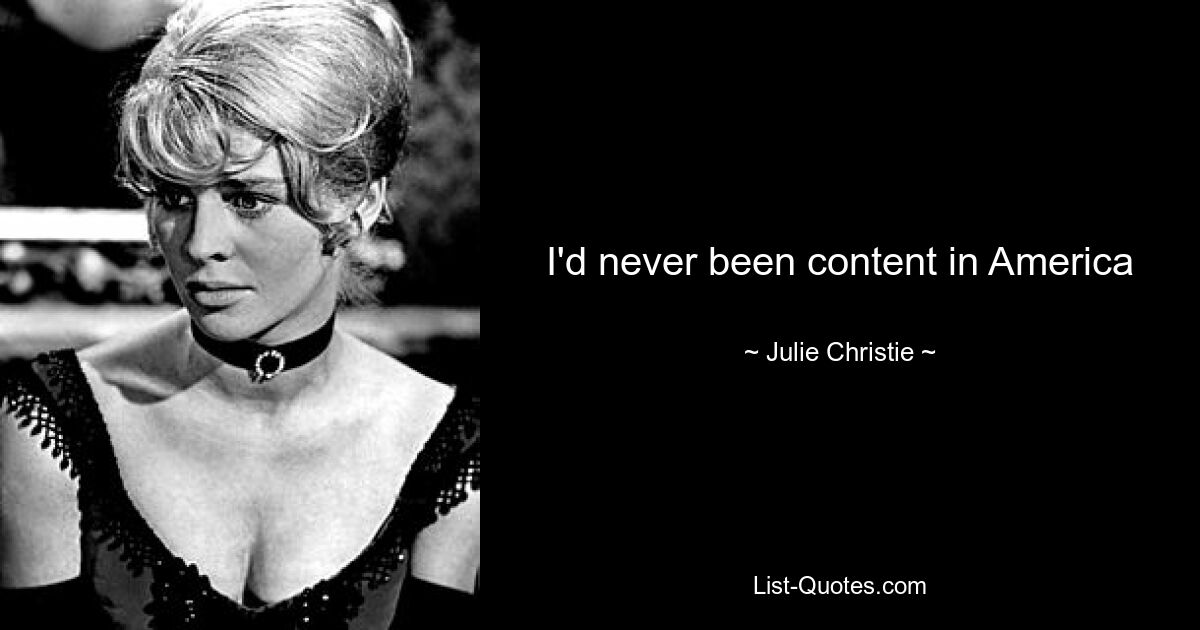 I'd never been content in America — © Julie Christie