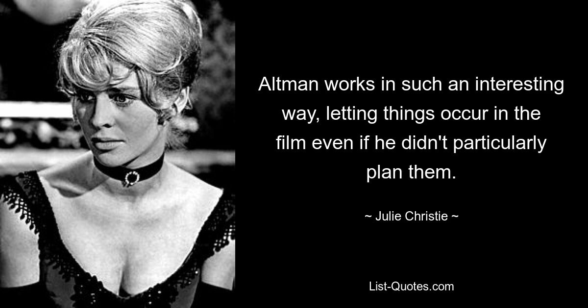 Altman works in such an interesting way, letting things occur in the film even if he didn't particularly plan them. — © Julie Christie