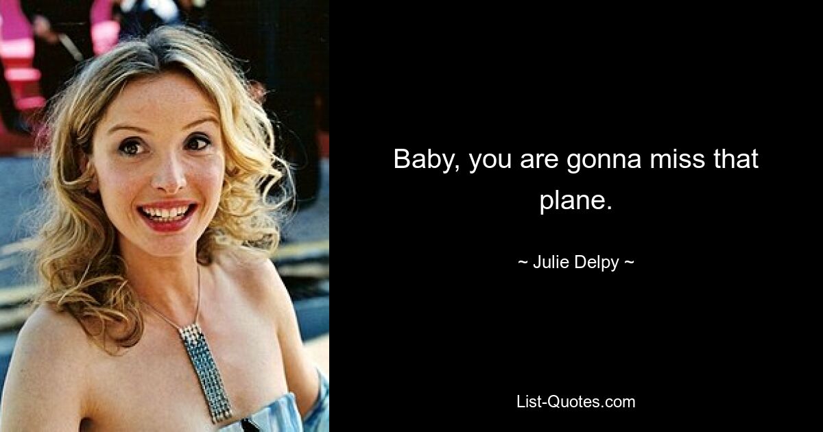 Baby, you are gonna miss that plane. — © Julie Delpy